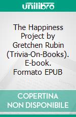 The Happiness Project by Gretchen Rubin (Trivia-On-Books). E-book. Formato EPUB ebook