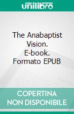 The Anabaptist Vision. E-book. Formato EPUB ebook di Harold S. Bender