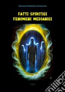 Fatti spiritici. Fenomeni medianici. E-book. Formato EPUB ebook di Giovanni Battista Ermacora