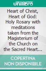 Heart of Christ, Heart of God: Holy Rosary with meditations taken  from the Magisterium of the Church on the Sacred Heart of Jesus. E-book. Formato PDF ebook di Maria Rattà (edited By)