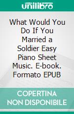 What Would You Do If You Married a Soldier Easy Piano Sheet Music. E-book. Formato EPUB ebook di SilverTonalities