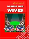 Gamble our wiwes. E-book. Formato EPUB ebook di Elisa Mazzarri