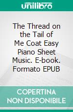 The Thread on the Tail of Me Coat Easy Piano Sheet Music. E-book. Formato EPUB ebook di SilverTonalities