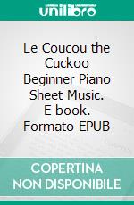 Le Coucou the Cuckoo Beginner Piano Sheet Music. E-book. Formato EPUB ebook di SilverTonalities