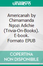 Americanah by Chimamanda Ngozi Adichie (Trivia-On-Books). E-book. Formato EPUB ebook di Trivion Books