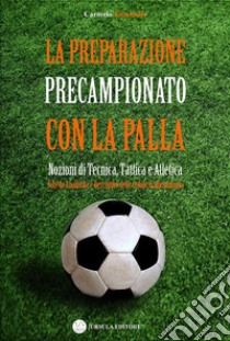 La preparazione precampionato con la palla: Nozioni di tecnica, tattica e atletica. E-book. Formato Mobipocket ebook di Carmelo Emanuele