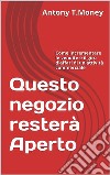 Questo negozio resterà Aperto: Come incrementare le vendite e il giro d'affari di un'attività commerciale . E-book. Formato EPUB ebook