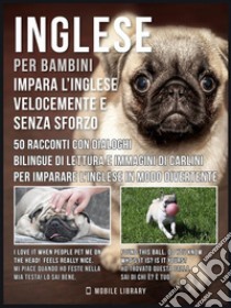 Inglese Per Bambini - Impara L'Inglese Velocemente e Senza Sforzo50 racconti con dialoghi bilingue di lettura e immagini di Carlini per imparare l’inglese in modo divertente. E-book. Formato PDF ebook di Mobile Library