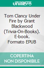 Tom Clancy Under Fire by Grant Blackwood (Trivia-On-Books). E-book. Formato EPUB ebook di Trivion Books