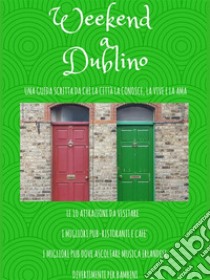 Weekend a Dublino: Una guida scritta da chi la città la conosce, la vive e la ama. E-book. Formato PDF ebook di Aurora Procopio