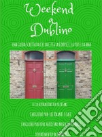 Weekend a Dublino: Una guida scritta da chi la città la conosce, la vive e la ama. E-book. Formato PDF