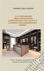 il guardaroba: organizzazione, suddivisione dei vestiti e consigli per risparmiare tempo: Guardaroba funzionale ed ordinato in poche semplici mosse. E-book. Formato EPUB ebook