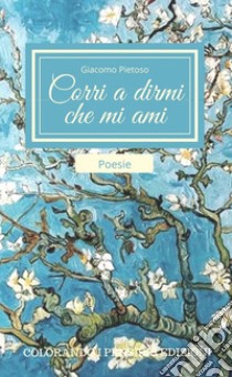 Corri a dirmi che mi ami...Poesia d'amore. E-book. Formato EPUB ebook di Giacomo Pietoso