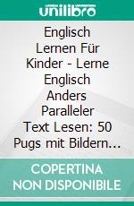 Englisch Lernen Für Kinder - Lerne Englisch Anders Paralleler Text Lesen: 50 Pugs mit Bildern und Dialogen in Englisch und Deutsch, um Englisch zu lernen. E-book. Formato EPUB ebook di Mobile Library