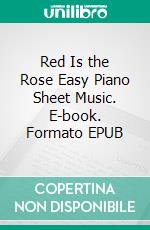 Red Is the Rose Easy Piano Sheet Music. E-book. Formato EPUB ebook di SilverTonalities