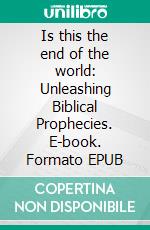 Is this the end of the world: Unleashing Biblical Prophecies. E-book. Formato EPUB