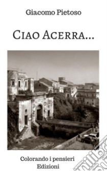  Ciao Acerra....Tra ricordi persi e speranze ritrovate. E-book. Formato Mobipocket ebook di di Giacomo Pietoso