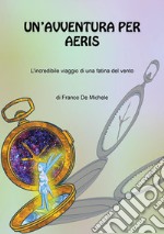 Un'avventura per Aeris: L’incredibile viaggio di una fatina del vento. E-book. Formato EPUB