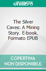 The Silver Caves: A Mining Story. E-book. Formato EPUB ebook