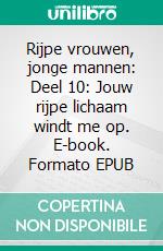 Rijpe vrouwen, jonge mannen: Deel 10: Jouw rijpe lichaam windt me op. E-book. Formato EPUB ebook