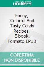 Funny, Colorful And Tasty Candy Recipes. E-book. Formato EPUB ebook di Dennis Adams