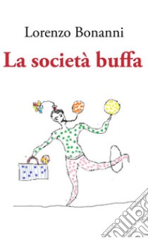 La società buffa. E-book. Formato Mobipocket ebook di Lorenzo Bonanni