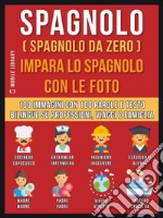 Spagnolo ( Spagnolo da zero ) Impara lo spagnolo con le foto (Vol 1): 100 immagini con 100 parole e testo bilingue su Professioni, Viaggi e Famiglia. E-book. Formato EPUB ebook