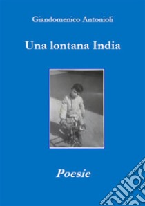 Una lontana IndiaPoesie. E-book. Formato EPUB ebook di Giandomenico Antonioli