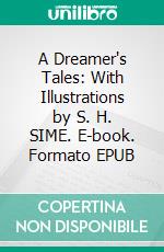 A Dreamer's Tales: With Illustrations by S. H. SIME. E-book. Formato EPUB ebook di Lord Dunsany