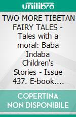 TWO MORE TIBETAN FAIRY TALES - Tales with a moral: Baba Indaba Children's Stories - Issue 437. E-book. Formato EPUB ebook di Anon E. Mouse