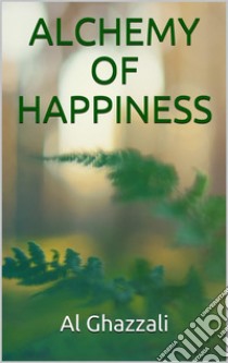 Alchemy of happiness. E-book. Formato EPUB ebook di AL GHAZZALI