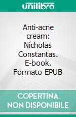 Anti-acne cream: Nicholas Constantas. E-book. Formato EPUB ebook di Nicholas Constantas