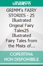 GRIMM's FAIRY STORIES - 25 Illustrated Original Fairy Tales25 Illustrated Fairy Tales from the Mists of Time. E-book. Formato Mobipocket ebook di Anon E. Mouse