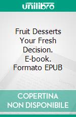 Fruit Desserts Your Fresh Decision. E-book. Formato EPUB ebook di Dennis Adams