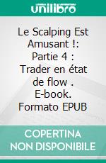 Le Scalping Est Amusant !: Partie 4 : Trader en état de flow . E-book. Formato EPUB ebook