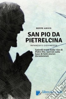 SAN PIO DA PIETRELCINA - Infanzia e giovinezzaEpisodi tratti dalla vita di Padre Pio, narrati sulla base di fatti storici documentati. E-book. Formato EPUB ebook di Beppe Amico