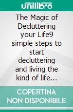 The Magic of Decluttering your Life9 simple steps to start decluttering and living the kind of life you want for yourself!. E-book. Formato Mobipocket ebook