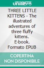 THREE LITTLE KITTENS - The illustrated adventures of three fluffy kittens. E-book. Formato PDF ebook di Katherine Pyle