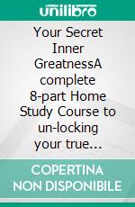 Your Secret Inner GreatnessA complete 8-part Home Study Course to un-locking your true Potential. E-book. Formato Mobipocket ebook