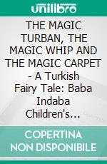 THE MAGIC TURBAN, THE MAGIC WHIP AND THE MAGIC CARPET - A Turkish Fairy Tale: Baba Indaba Children's Stories - Issue 438. E-book. Formato EPUB ebook di Anon E. Mouse