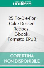 25 To-Die-For Cake Dessert Recipes. E-book. Formato Mobipocket ebook di Dennis Adams