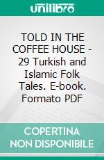 TOLD IN THE COFFEE HOUSE - 29 Turkish and Islamic Folk Tales. E-book. Formato PDF ebook di Anon E. Mouse