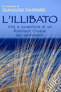 L'Illibato: Vita e avventure di un Robinson Crusoe dei sentimenti. E-book. Formato EPUB ebook di Gianluigi Gasparri