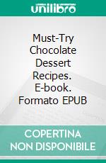 Must-Try Chocolate Dessert Recipes. E-book. Formato EPUB ebook di Dennis Adams