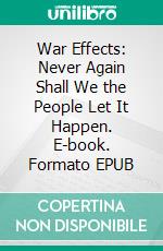 War Effects: Never Again Shall We the People Let It Happen. E-book. Formato EPUB ebook