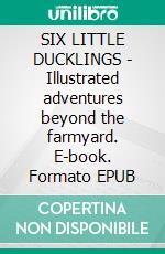 SIX LITTLE DUCKLINGS - Illustrated adventures beyond the farmyard. E-book. Formato EPUB ebook di Katherine Pyle