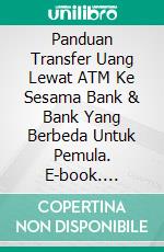 Panduan Transfer Uang Lewat ATM Ke Sesama Bank & Bank Yang Berbeda Untuk Pemula. E-book. Formato EPUB ebook di Muhammad Vandestra