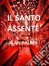 Il Santo Assente. E-book. Formato Mobipocket ebook di Alan Palma