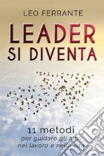 Leader si diventa: 11 metodi per guidare gli altri nel lavoro e nella vita. E-book. Formato EPUB ebook