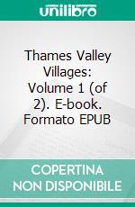 Thames Valley Villages: Volume 1 (of 2). E-book. Formato EPUB ebook di Charles G. Harper